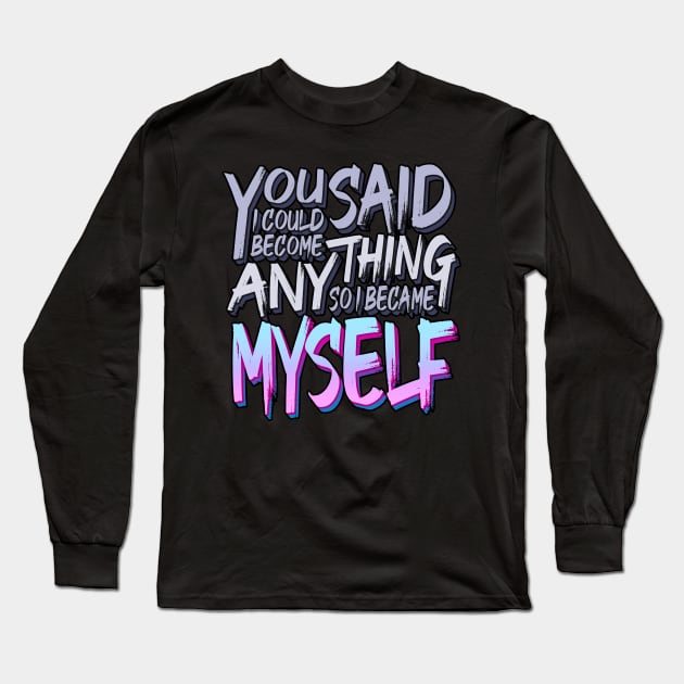 You Said I Could Become Anything, So I Became Myself Long Sleeve T-Shirt by eranfowler